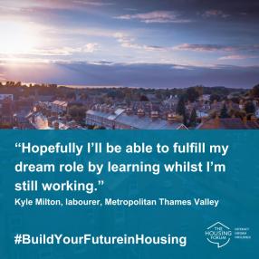 "Hopefully I'll be able to fulfil my dream role by learning whilst I'm still working." Kyle Milton, labourer, Metropolitan Thames Valley